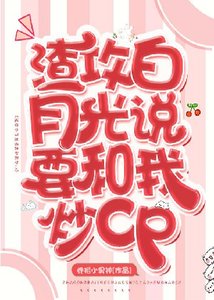 渣攻白月光说要和我炒cp