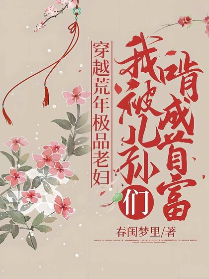 穿越荒年极品老妇，我被儿孙们啃成首富