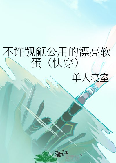 不许觊觎公用的漂亮软蛋（快穿）