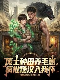 废土种田养毛崽,疯批糙汉入我怀